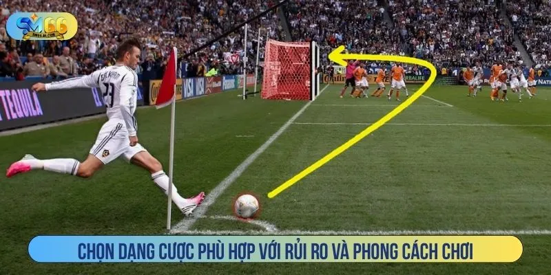 Chọn dạng cược phù hợp với rủi ro và phong cách chơi