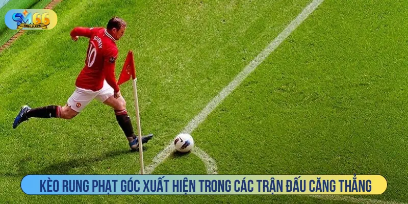 Kèo rung phạt góc xuất hiện trong các trận đấu căng thẳng
