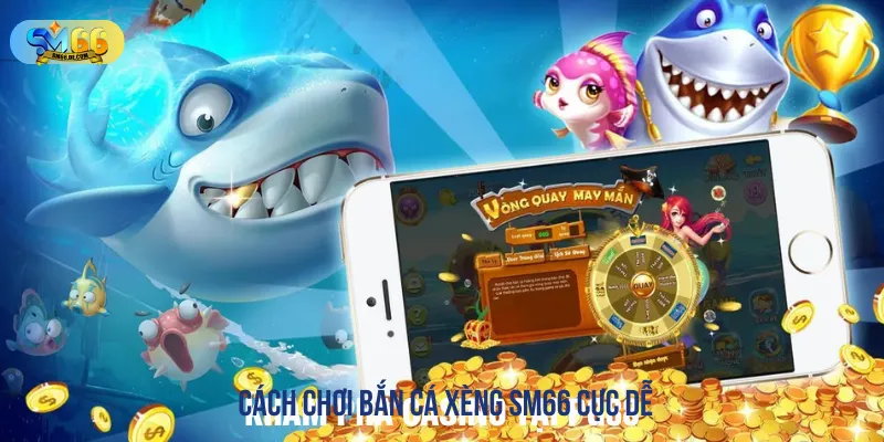 Nắm vững cách chơi bắn cá xèng tại SM66 cực đơn giản