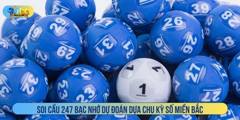 Soi cầu 247 Bạc Nhớ dự đoán dựa chu kỳ số miền Bắc