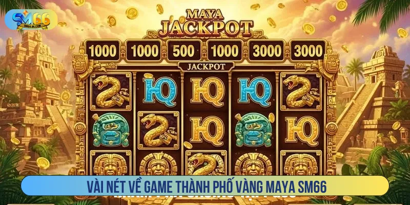 Thành phố vàng Maya SM66 với không gian cổ điển gay cấn